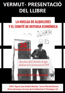 “La Huelga de Alquileres y el Comité de Defensa Económica. Barcelona abril-diciembre de 1931 Sindicato de la Construcción de CNT”. Manel Aisa Pàmpols. Edita El Lokal. 189 págs. PVP: 12€ Vermut – Presentació, dissabte 20 de desembre a les 12h. a l’Àgora Juan Andrés Benítez C/ Aurora/Riereta (en cas de mal temps a la Casa de la Solidaritat C/ VIstalegre 15)